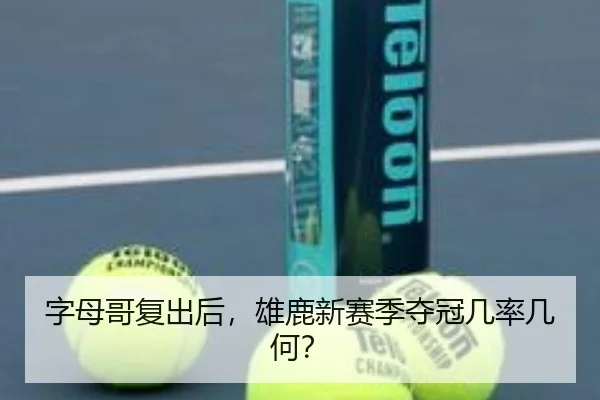字母哥复出后，雄鹿新赛季夺冠几率几何？